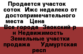 Продается участок 12 соток  Ижс недалеко от достопримечательного места › Цена ­ 1 000 500 - Все города, Заокский р-н Недвижимость » Земельные участки продажа   . Удмуртская респ.